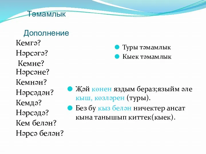 Тәмамлык Дополнение Кемгә? Нәрсәгә? Кемне? Нәрсәне? Кемнән? Нәрсәдән? Кемдә? Нәрсәдә?