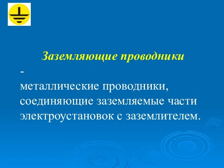 Заземляющие проводники - металлические проводники, соединяющие заземляемые части электроустановок с заземлителем.