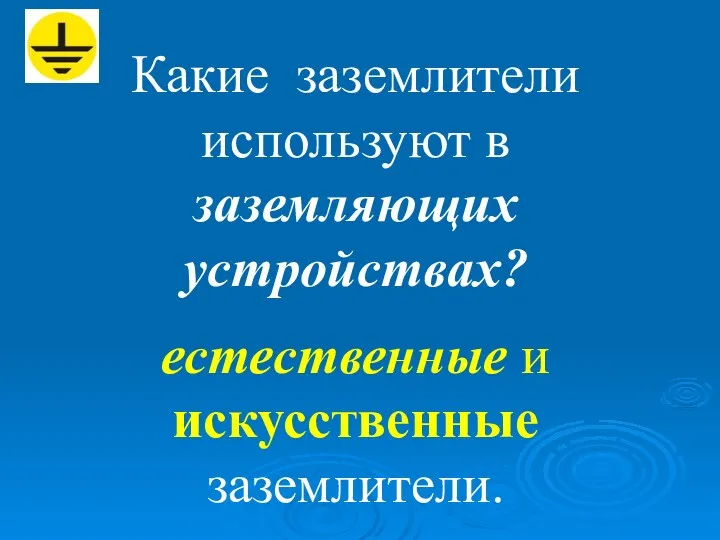 Какие заземлители используют в заземляющих устройствах? естественные и искусственные заземлители.