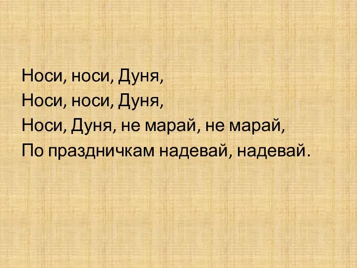 Носи, носи, Дуня, Носи, носи, Дуня, Носи, Дуня, не марай, не марай, По праздничкам надевай, надевай.