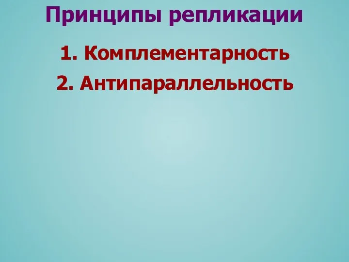 1. Комплементарность Принципы репликации 2. Антипараллельность