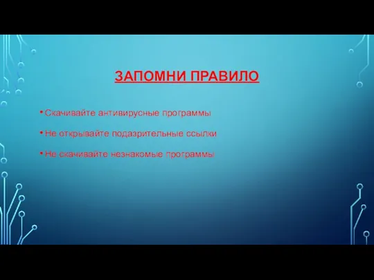 ЗАПОМНИ ПРАВИЛО Скачивайте антивирусные программы Не открывайте подазрительные ссылки Не скачивайте незнакомые программы