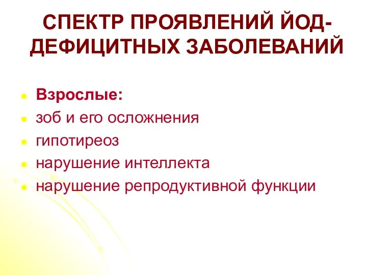 СПЕКТР ПРОЯВЛЕНИЙ ЙОД-ДЕФИЦИТНЫХ ЗАБОЛЕВАНИЙ Взрослые: зоб и его осложнения гипотиреоз нарушение интеллекта нарушение репродуктивной функции