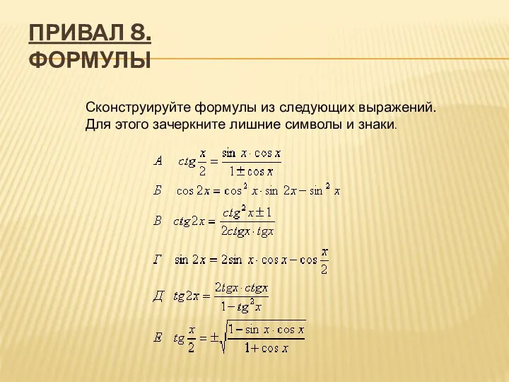 ПРИВАЛ 8. ФОРМУЛЫ Сконструируйте формулы из следующих выражений. Для этого зачеркните лишние символы и знаки.