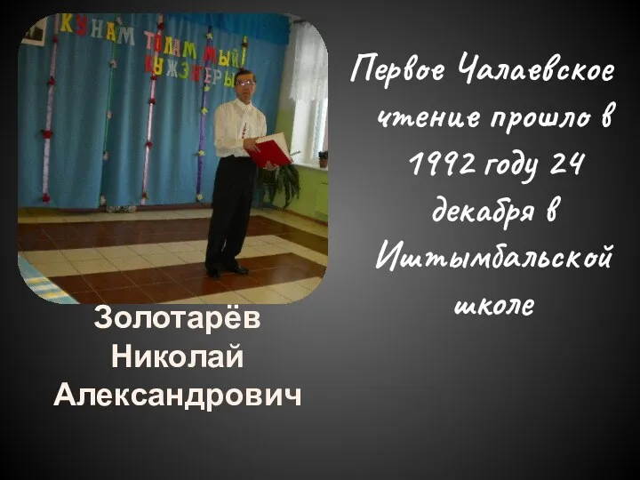 Первое Чалаевское чтение прошло в 1992 году 24 декабря в Иштымбальской школе Золотарёв Николай Александрович