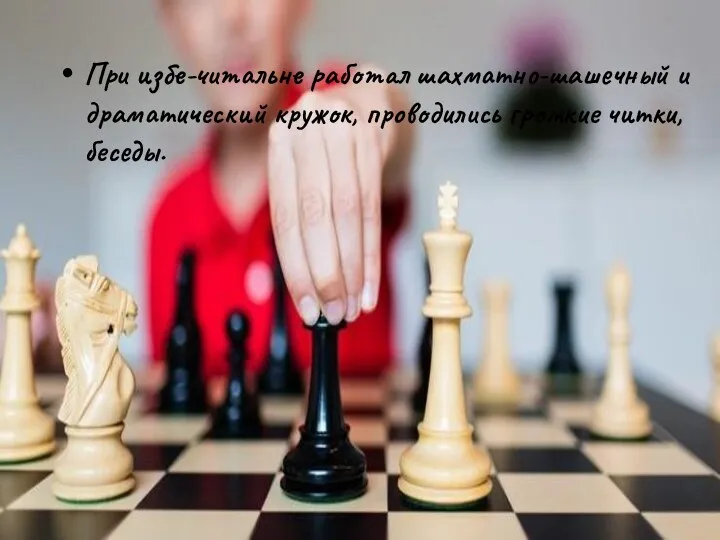 При избе-читальне работал шахматно-шашечный и драматический кружок, проводились громкие читки, беседы.