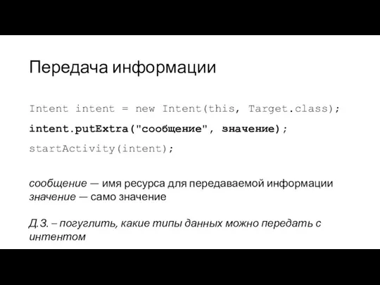 Передача информации Intent intent = new Intent(this, Target.class); intent.putExtra("сообщение", значение);