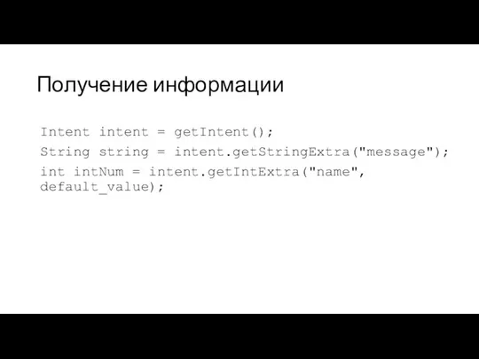 Получение информации Intent intent = getIntent(); String string = intent.getStringExtra("message"); int intNum = intent.getIntExtra("name", default_value);