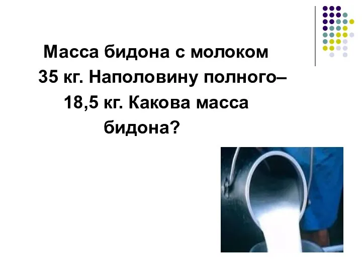 Масса бидона с молоком 35 кг. Наполовину полного– 18,5 кг. Какова масса бидона?