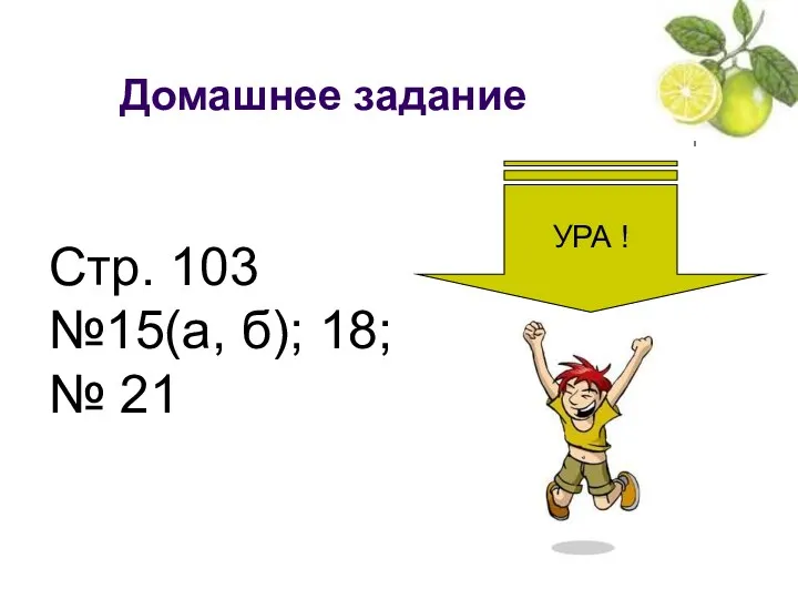 Стр. 103 №15(а, б); 18; № 21 УРА ! Домашнее задание