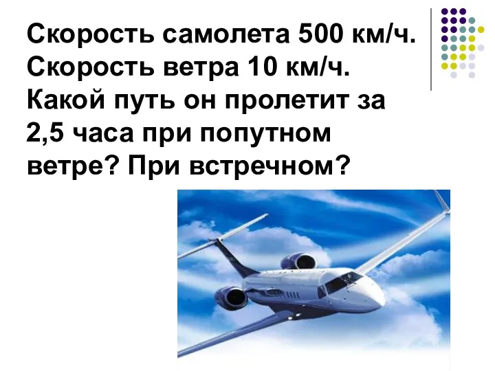 Скорость самолета 500 км/ч. Скорость ветра 10 км/ч. Какой путь