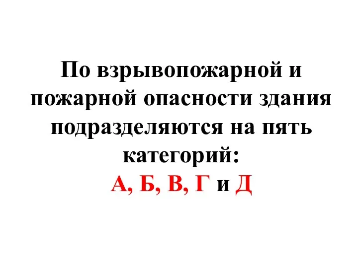 По взрывопожарной и пожарной опасности здания подразделяются на пять категорий: А, Б, В, Г и Д