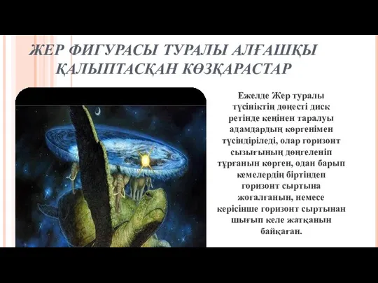 ЖЕР ФИГУРАСЫ ТУРАЛЫ АЛҒАШҚЫ ҚАЛЫПТАСҚАН КӨЗҚАРАСТАР Ежелде Жер туралы түсініктің