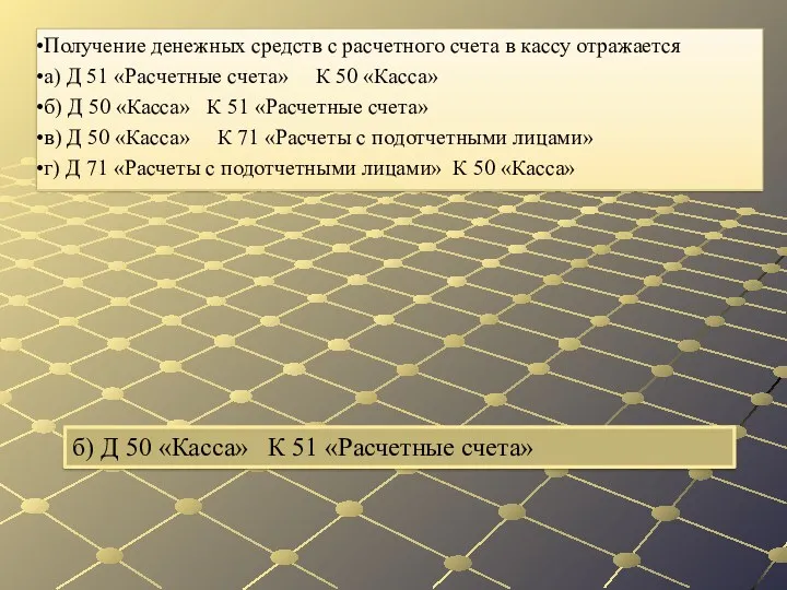 б) Д 50 «Касса» К 51 «Расчетные счета» Получение денежных