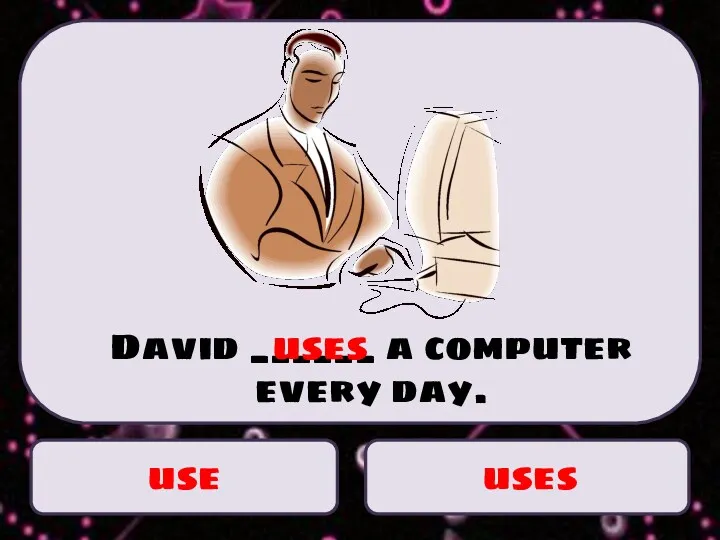 use uses David ______ a computer every day. uses