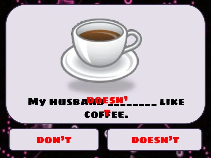 don’t doesn’t My husband ________ like coffee. doesn’t