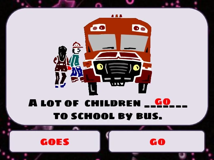 goes go A lot of children _______ to school by bus. go