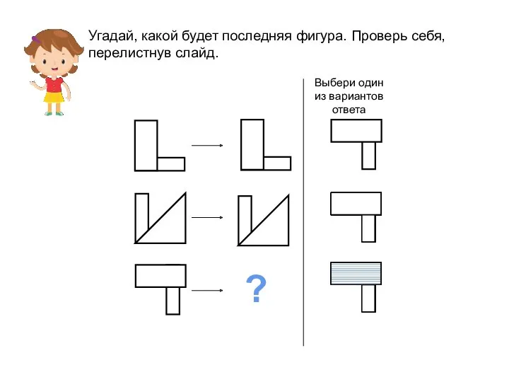 Угадай, какой будет последняя фигура. Проверь себя, перелистнув слайд. ? Выбери один из вариантов ответа