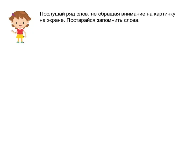 Послушай ряд слов, не обращая внимание на картинку на экране. Постарайся запомнить слова.