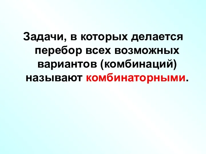 Задачи, в которых делается перебор всех возможных вариантов (комбинаций) называют комбинаторными.