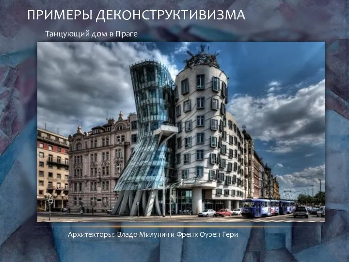 ПРИМЕРЫ ДЕКОНСТРУКТИВИЗМА Танцующий дом в Праге Архитекторы: Владо Милунич и Френк Оуэен Гери