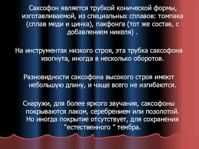 Саксофон является трубкой конической формы, изготавливаемой, из специальных сплавов: томпака