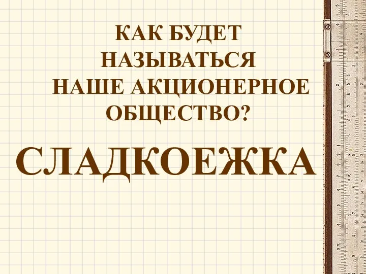 СЛАДКОЕЖКА КАК БУДЕТ НАЗЫВАТЬСЯ НАШЕ АКЦИОНЕРНОЕ ОБЩЕСТВО?