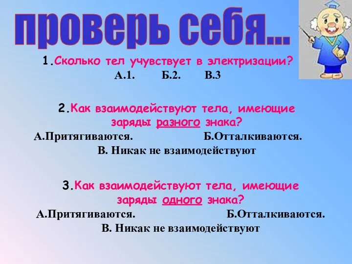 1.Сколько тел учувствует в электризации? А.1. Б.2. В.3 2.Как взаимодействуют