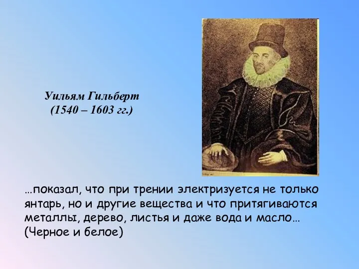 Уильям Гильберт (1540 – 1603 гг.) …показал, что при трении