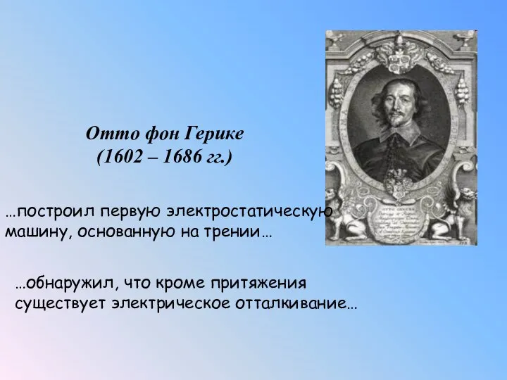 Отто фон Герике (1602 – 1686 гг.) …построил первую электростатическую