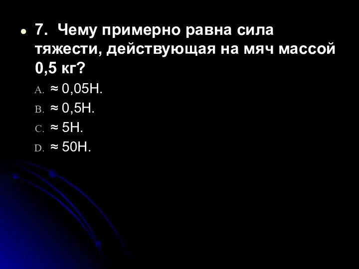 7. Чему примерно равна сила тяжести, действующая на мяч массой