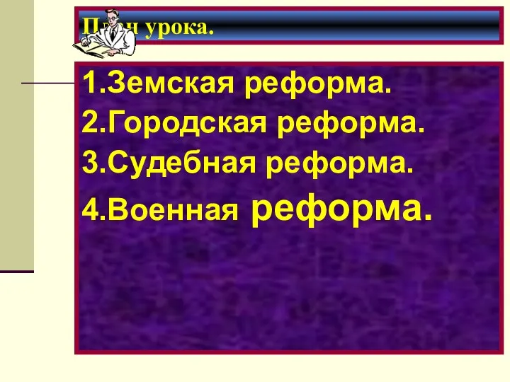 План урока. 1.Земская реформа. 2.Городская реформа. 3.Судебная реформа. 4.Военная реформа.