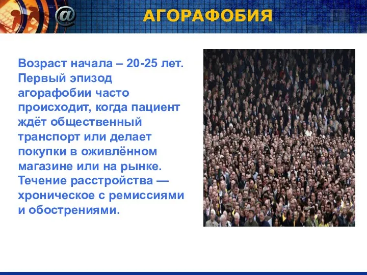 АГОРАФОБИЯ Возраст начала – 20-25 лет. Первый эпизод агорафобии часто