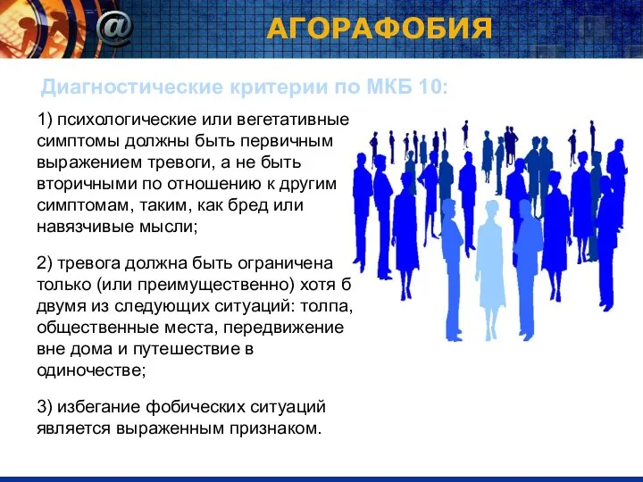 АГОРАФОБИЯ Диагностические критерии по МКБ 10: 1) психологические или вегетативные