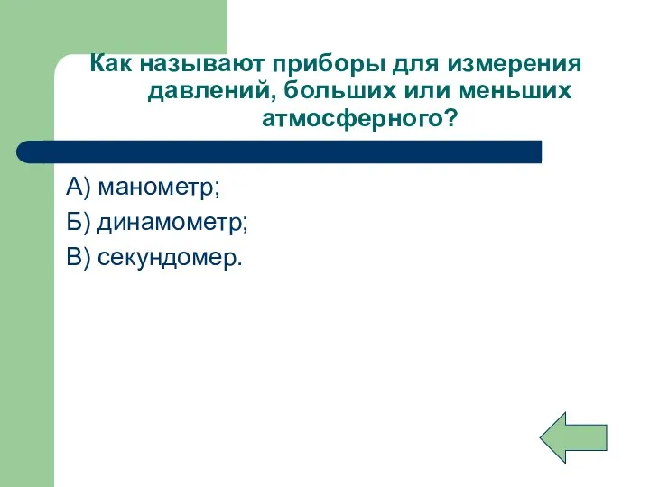 Как называют приборы для измерения давлений, больших или меньших атмосферного? А) манометр; Б) динамометр; В) секундомер.