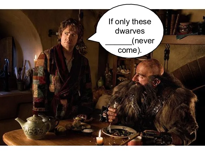 If only these dwarves ______(never come).