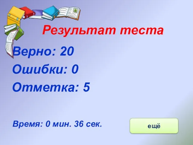 Результат теста Верно: 20 Ошибки: 0 Отметка: 5 Время: 0 мин. 36 сек. ещё