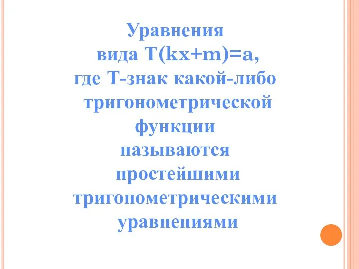 Уравнения вида Т(kx+m)=a, где Т-знак какой-либо тригонометрической функции называются простейшими тригонометрическими уравнениями