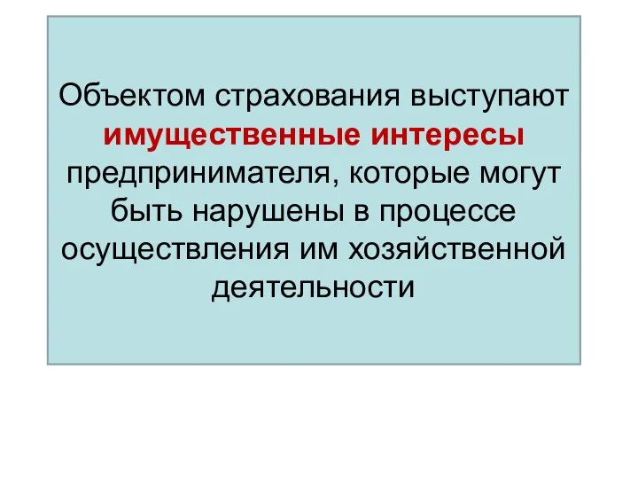 Объектом страхования выступают имущественные интересы предпринимателя, которые могут быть нарушены в процессе осуществления им хозяйственной деятельности