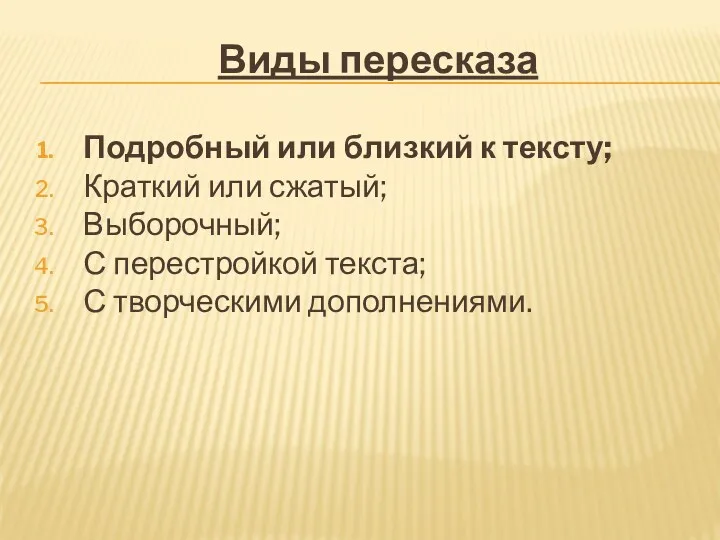 Виды пересказа Подробный или близкий к тексту; Краткий или сжатый; Выборочный; С перестройкой