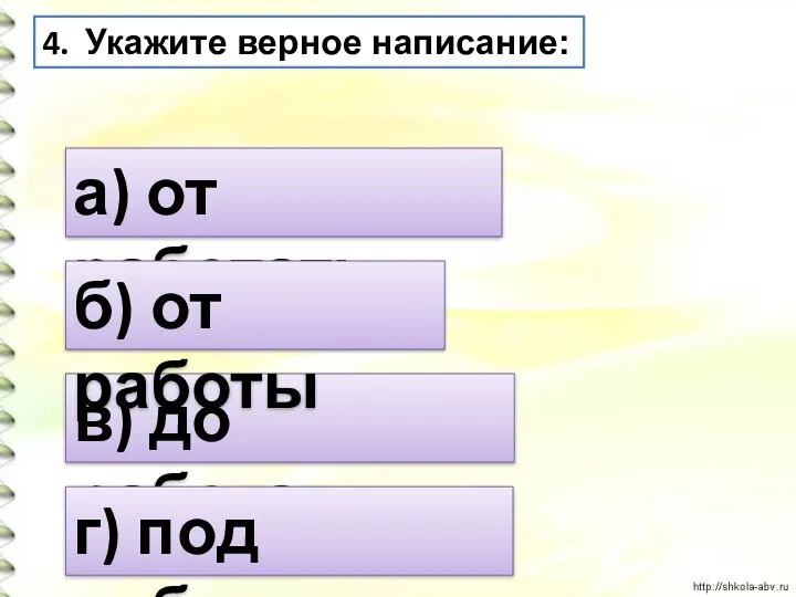 4. Укажите верное написание: а) от работать в) до работать б) от работы г) под работка