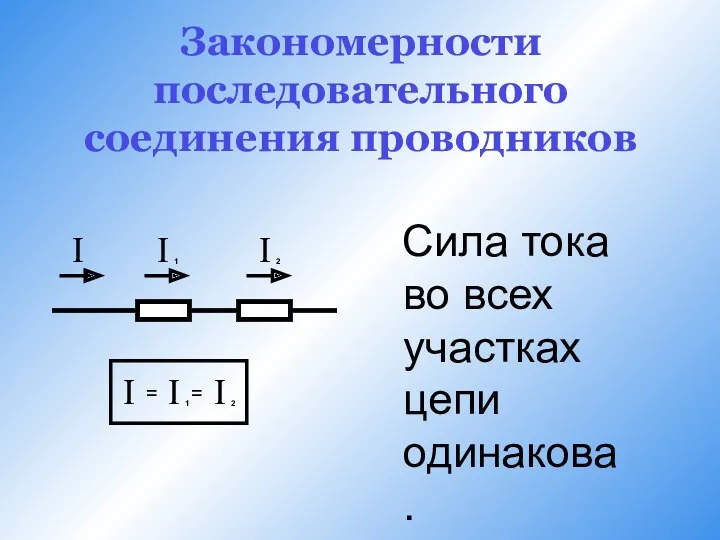 Закономерности последовательного соединения проводников Сила тока во всех участках цепи одинакова.