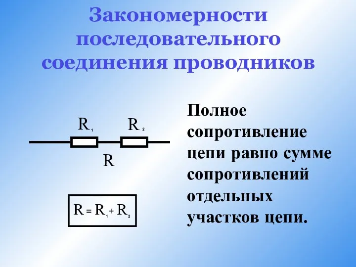 Закономерности последовательного соединения проводников Полное сопротивление цепи равно сумме сопротивлений отдельных участков цепи.