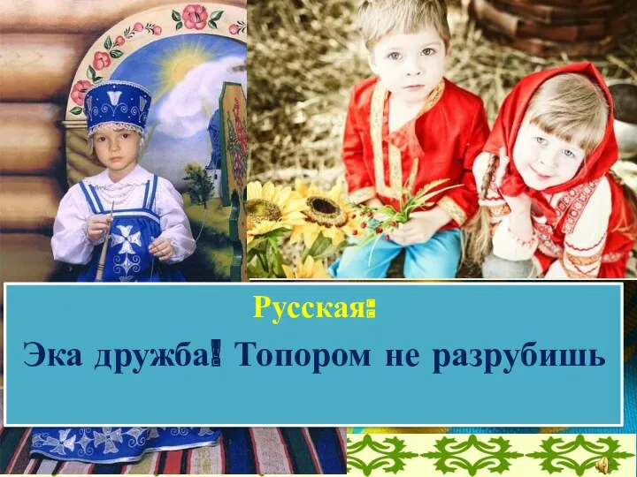 Русская: Эка дружба! Топором не разрубишь