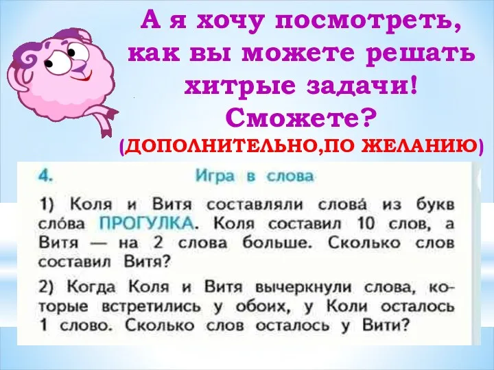 А я хочу посмотреть, как вы можете решать хитрые задачи! Сможете? (ДОПОЛНИТЕЛЬНО,ПО ЖЕЛАНИЮ)