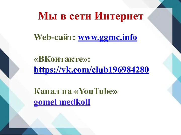 Мы в сети Интернет Web-сайт: www.ggmc.info «ВКонтакте»: https://vk.com/club196984280 Канал на «YouTube» gomel medkoll