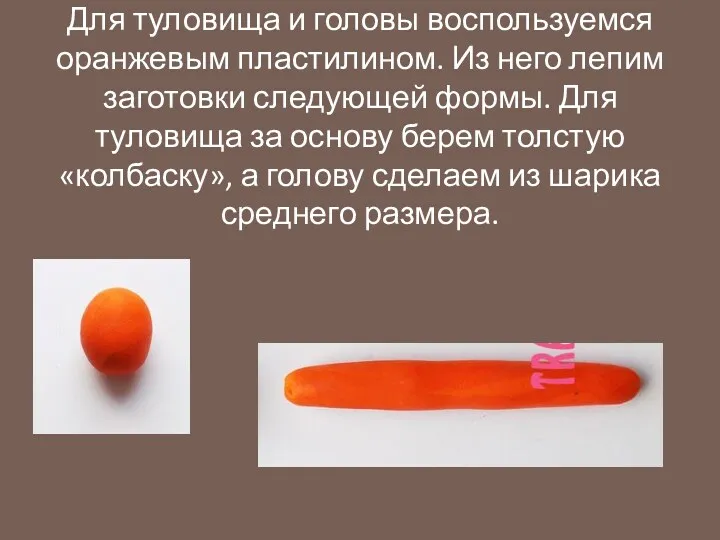 Для туловища и головы воспользуемся оранжевым пластилином. Из него лепим