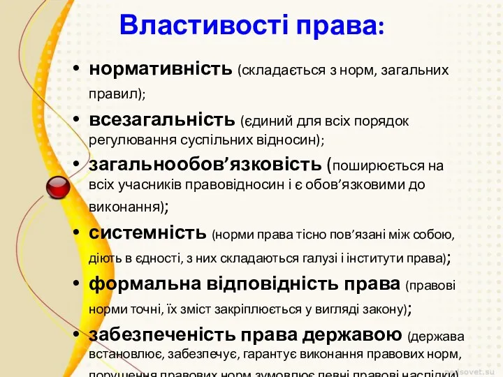 Властивості права: нормативність (складається з норм, загальних правил); всезагальність (єдиний