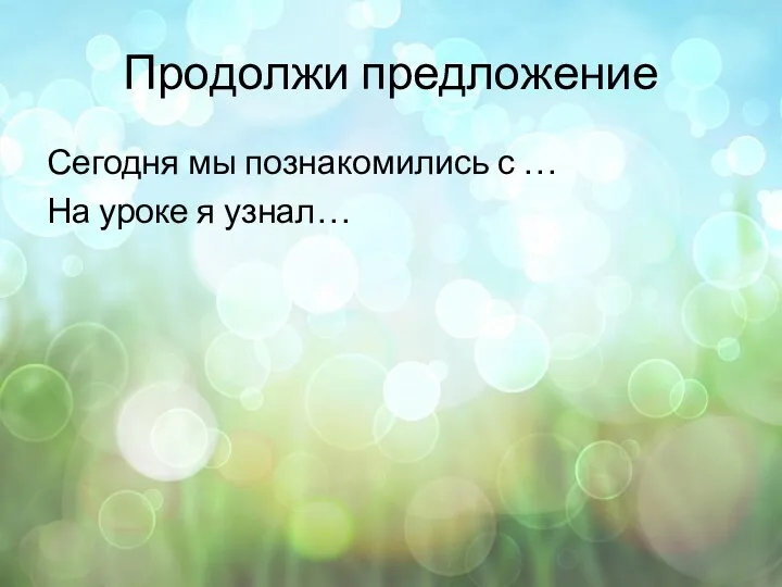 Продолжи предложение Сегодня мы познакомились с … На уроке я узнал…