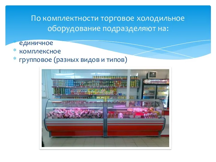 единичное комплексное групповое (разных видов и типов) По комплектности торговое холодильное оборудование подразделяют на: